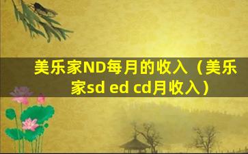 美乐家ND每月的收入（美乐家sd ed cd月收入）